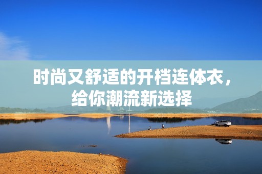 时尚又舒适的开档连体衣，给你潮流新选择