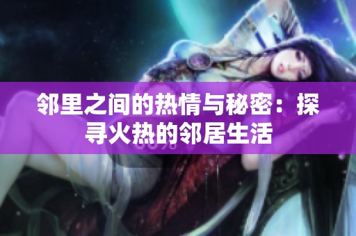 邻里之间的热情与秘密：探寻火热的邻居生活