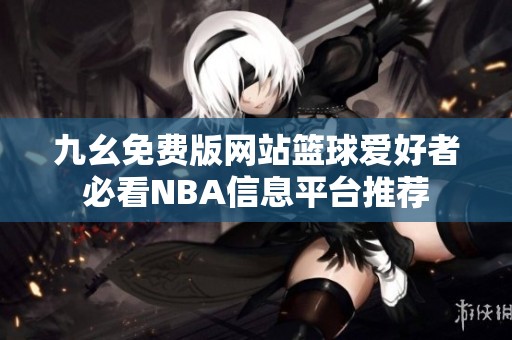 九幺免费版网站篮球爱好者必看NBA信息平台推荐