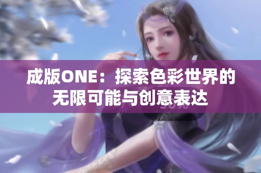 成版ONE：探索色彩世界的无限可能与创意表达