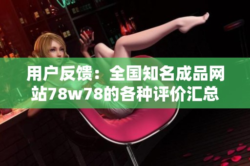 用户反馈：全国知名成品网站78w78的各种评价汇总与分析