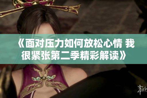 《面对压力如何放松心情 我很紧张第二季精彩解读》