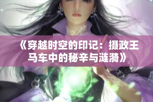 《穿越时空的印记：摄政王马车中的秘辛与涟漪》