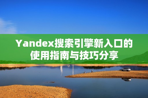 Yandex搜索引擎新入口的使用指南与技巧分享