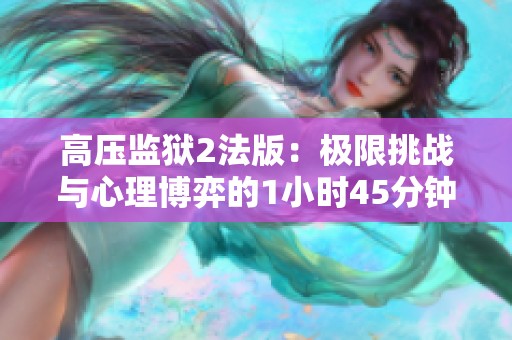 高压监狱2法版：极限挑战与心理博弈的1小时45分钟体验