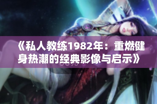 《私人教练1982年：重燃健身热潮的经典影像与启示》