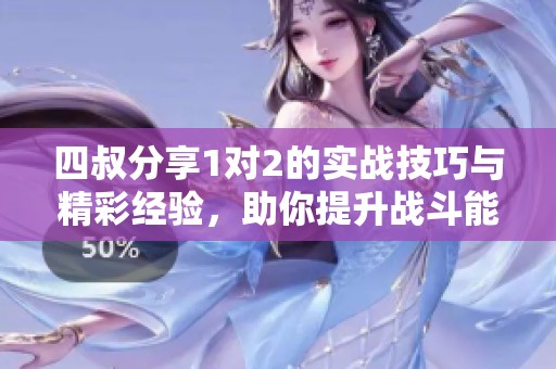 四叔分享1对2的实战技巧与精彩经验，助你提升战斗能力