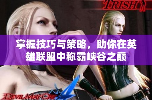 掌握技巧与策略，助你在英雄联盟中称霸峡谷之巅