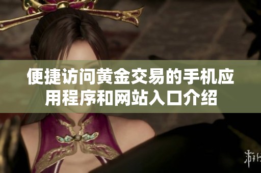 便捷访问黄金交易的手机应用程序和网站入口介绍