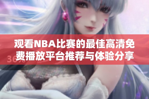 观看NBA比赛的最佳高清免费播放平台推荐与体验分享