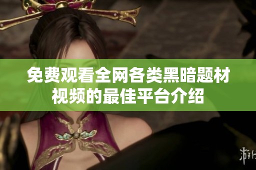 免费观看全网各类黑暗题材视频的最佳平台介绍