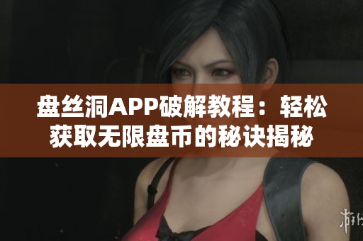 盘丝洞APP破解教程：轻松获取无限盘币的秘诀揭秘