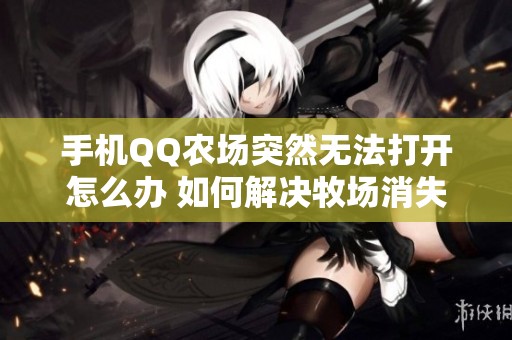 手机QQ农场突然无法打开怎么办 如何解决牧场消失的问题