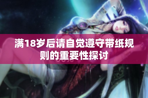 满18岁后请自觉遵守带纸规则的重要性探讨
