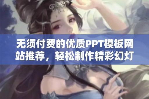 无须付费的优质PPT模板网站推荐，轻松制作精彩幻灯片