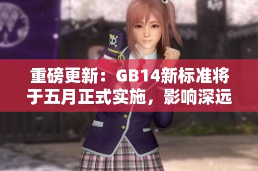 重磅更新：GB14新标准将于五月正式实施，影响深远