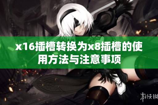 x16插槽转换为x8插槽的使用方法与注意事项