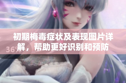 初期梅毒症状及表现图片详解，帮助更好识别和预防