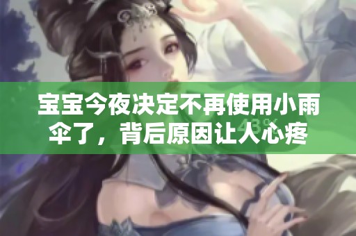 宝宝今夜决定不再使用小雨伞了，背后原因让人心疼