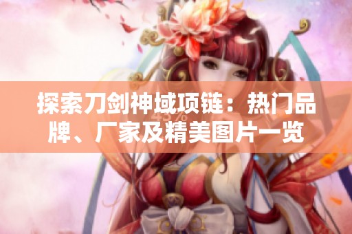 探索刀剑神域项链：热门品牌、厂家及精美图片一览
