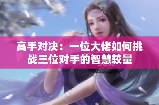 高手对决：一位大佬如何挑战三位对手的智慧较量