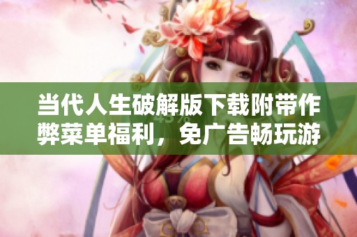 当代人生破解版下载附带作弊菜单福利，免广告畅玩游戏