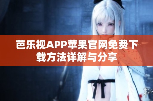 芭乐视APP苹果官网免费下载方法详解与分享