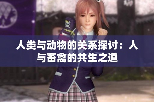 人类与动物的关系探讨：人与畜禽的共生之道