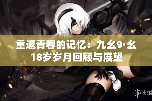 重返青春的记忆：九幺9·幺18岁岁月回顾与展望