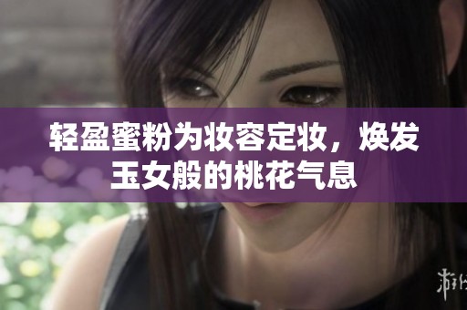 轻盈蜜粉为妆容定妆，焕发玉女般的桃花气息