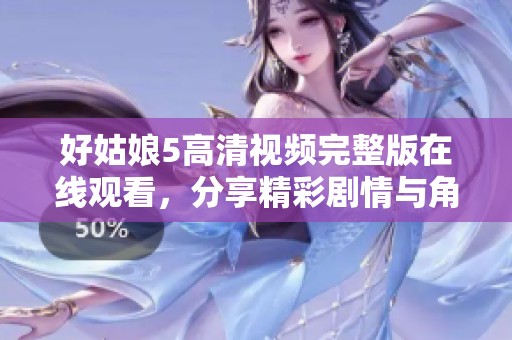 好姑娘5高清视频完整版在线观看，分享精彩剧情与角色分析