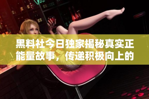 黑料社今日独家揭秘真实正能量故事，传递积极向上的力量