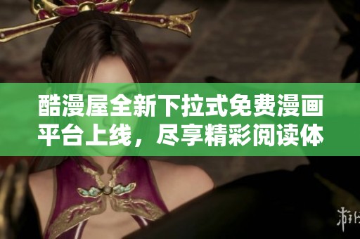 酷漫屋全新下拉式免费漫画平台上线，尽享精彩阅读体验