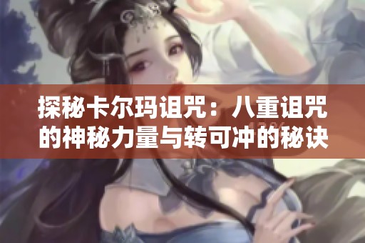 探秘卡尔玛诅咒：八重诅咒的神秘力量与转可冲的秘诀
