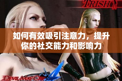 如何有效吸引注意力，提升你的社交能力和影响力
