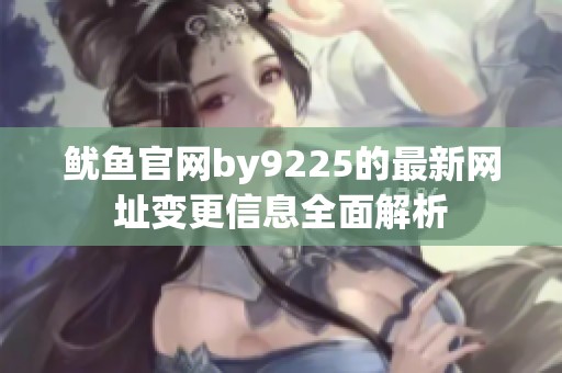 鱿鱼官网by9225的最新网址变更信息全面解析