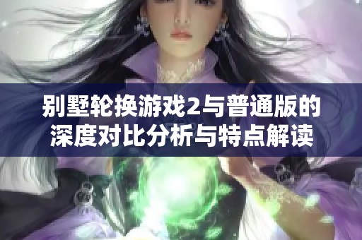别墅轮换游戏2与普通版的深度对比分析与特点解读