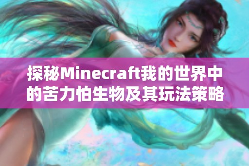 探秘Minecraft我的世界中的苦力怕生物及其玩法策略