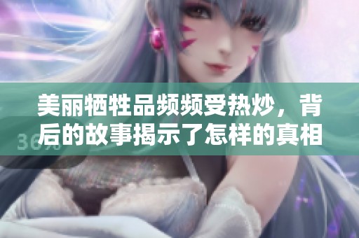 美丽牺牲品频频受热炒，背后的故事揭示了怎样的真相