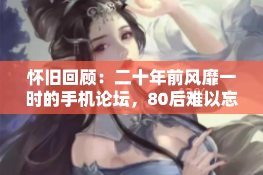 怀旧回顾：二十年前风靡一时的手机论坛，80后难以忘怀