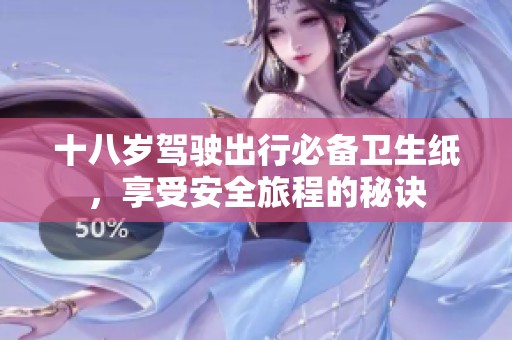十八岁驾驶出行必备卫生纸，享受安全旅程的秘诀