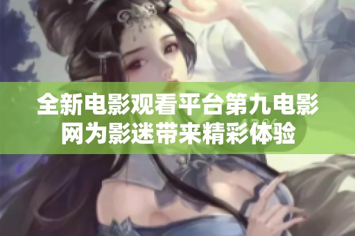 全新电影观看平台第九电影网为影迷带来精彩体验