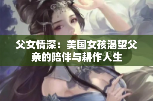 父女情深：美国女孩渴望父亲的陪伴与耕作人生