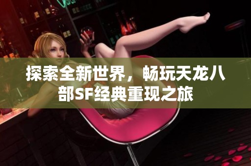 探索全新世界，畅玩天龙八部SF经典重现之旅