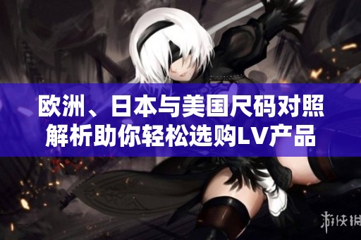 欧洲、日本与美国尺码对照解析助你轻松选购LV产品