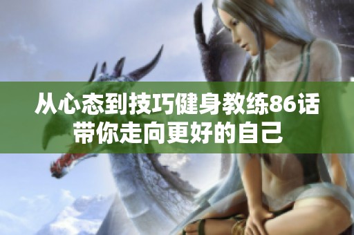 从心态到技巧健身教练86话带你走向更好的自己
