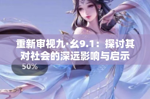 重新审视九·幺9.1：探讨其对社会的深远影响与启示