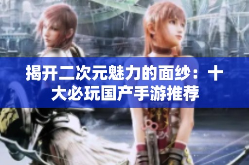 揭开二次元魅力的面纱：十大必玩国产手游推荐
