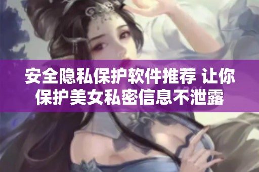 安全隐私保护软件推荐 让你保护美女私密信息不泄露