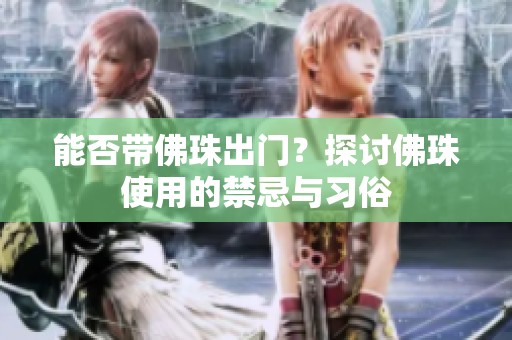 能否带佛珠出门？探讨佛珠使用的禁忌与习俗
